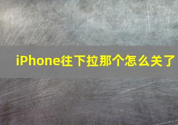 iPhone往下拉那个怎么关了