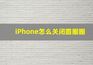 iPhone怎么关闭圆圈圈