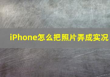 iPhone怎么把照片弄成实况