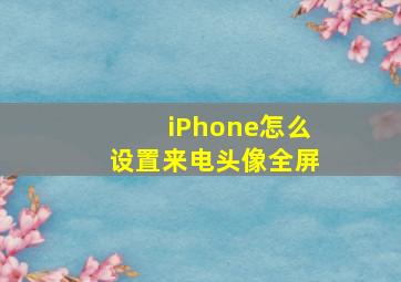 iPhone怎么设置来电头像全屏