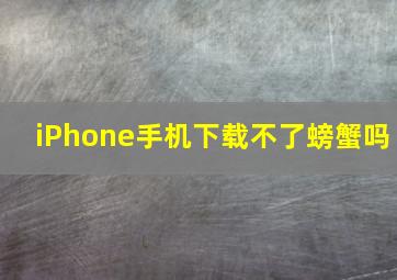 iPhone手机下载不了螃蟹吗