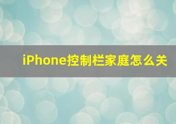 iPhone控制栏家庭怎么关