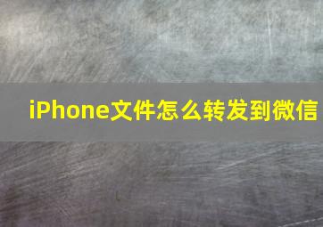 iPhone文件怎么转发到微信