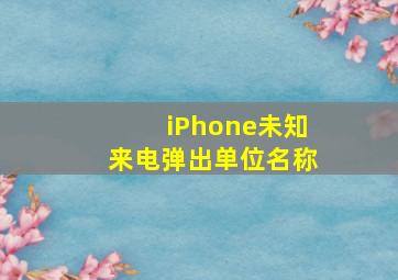 iPhone未知来电弹出单位名称