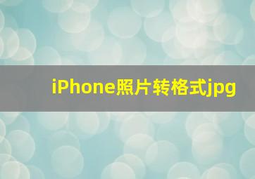 iPhone照片转格式jpg