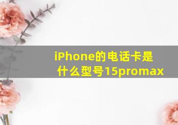 iPhone的电话卡是什么型号15promax