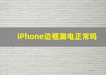 iPhone边框漏电正常吗