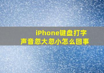 iPhone键盘打字声音忽大忽小怎么回事