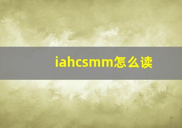 iahcsmm怎么读