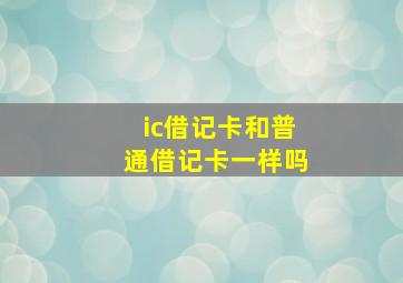 ic借记卡和普通借记卡一样吗