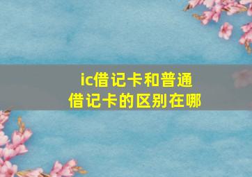 ic借记卡和普通借记卡的区别在哪