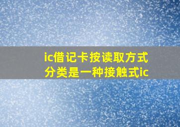 ic借记卡按读取方式分类是一种接触式ic