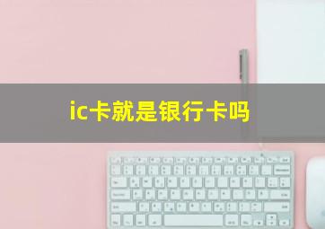 ic卡就是银行卡吗