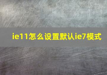 ie11怎么设置默认ie7模式