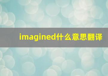 imagined什么意思翻译