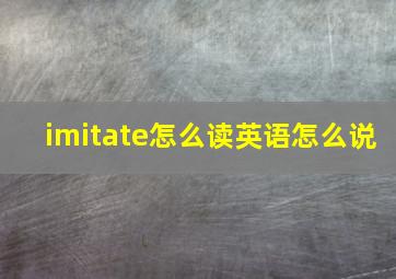 imitate怎么读英语怎么说