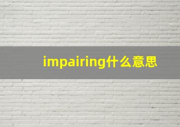 impairing什么意思