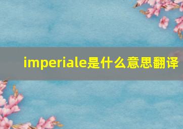 imperiale是什么意思翻译