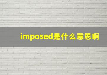 imposed是什么意思啊