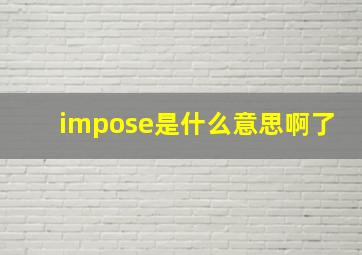 impose是什么意思啊了