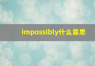 impossibly什么意思