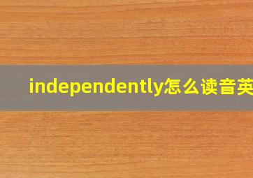 independently怎么读音英语