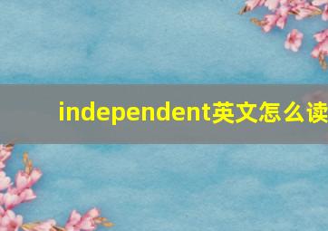 independent英文怎么读