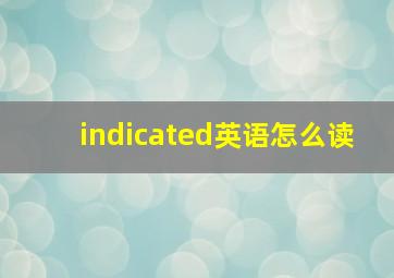 indicated英语怎么读