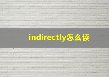 indirectly怎么读