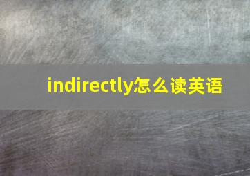 indirectly怎么读英语