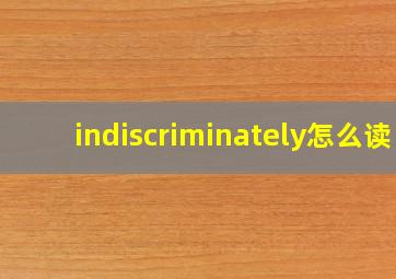 indiscriminately怎么读