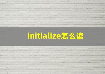 initialize怎么读