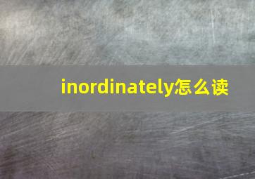 inordinately怎么读