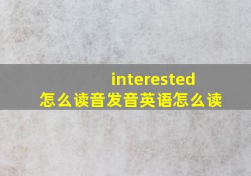 interested怎么读音发音英语怎么读