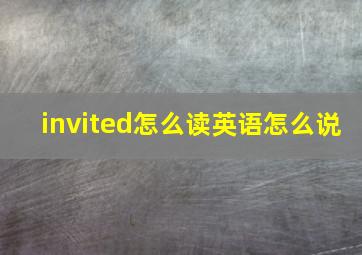 invited怎么读英语怎么说