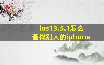 ios13.5.1怎么查找别人的iphone