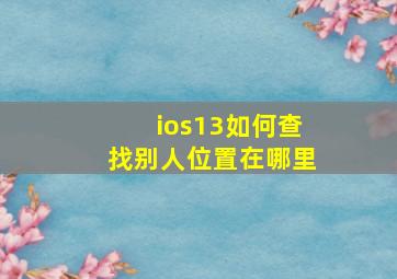 ios13如何查找别人位置在哪里