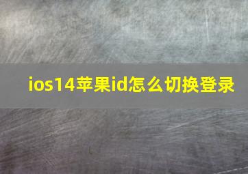 ios14苹果id怎么切换登录