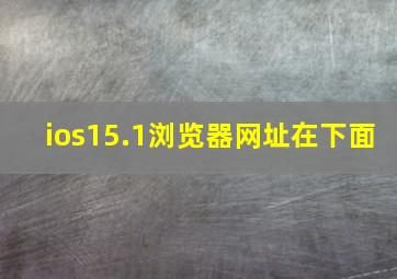 ios15.1浏览器网址在下面