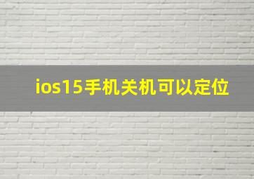 ios15手机关机可以定位