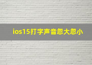 ios15打字声音忽大忽小