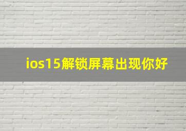 ios15解锁屏幕出现你好