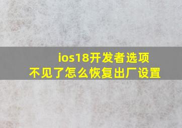 ios18开发者选项不见了怎么恢复出厂设置