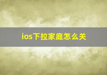 ios下拉家庭怎么关