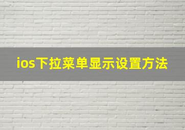 ios下拉菜单显示设置方法