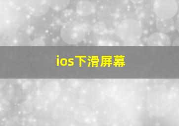 ios下滑屏幕