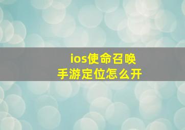 ios使命召唤手游定位怎么开