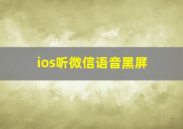 ios听微信语音黑屏