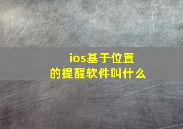 ios基于位置的提醒软件叫什么