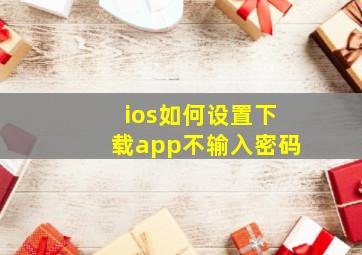 ios如何设置下载app不输入密码